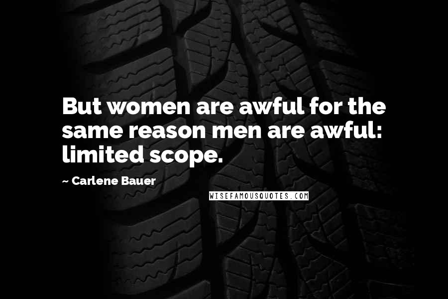 Carlene Bauer Quotes: But women are awful for the same reason men are awful: limited scope.