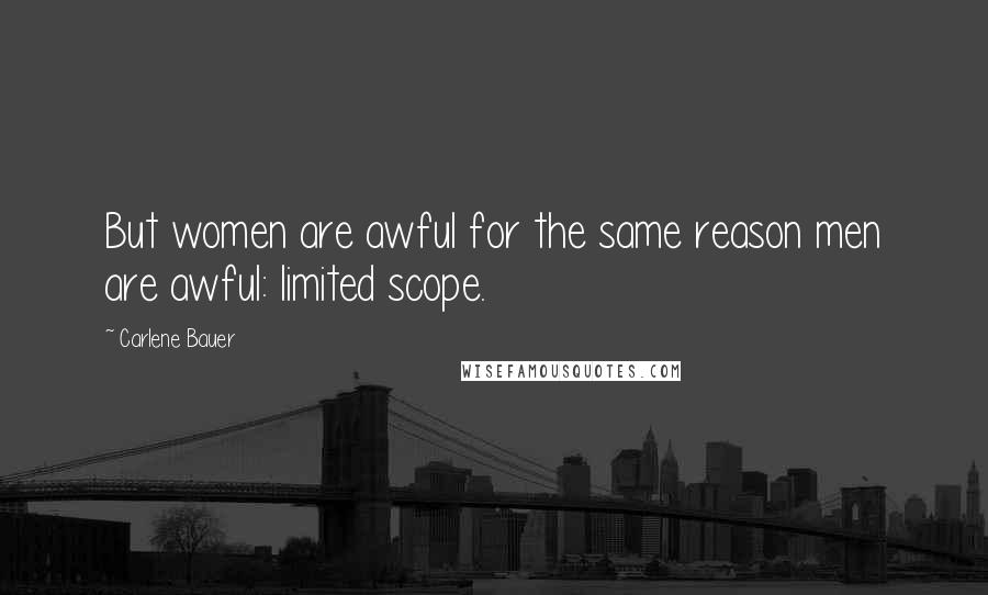 Carlene Bauer Quotes: But women are awful for the same reason men are awful: limited scope.