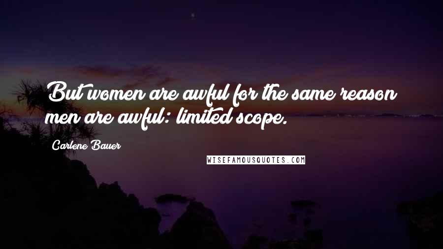 Carlene Bauer Quotes: But women are awful for the same reason men are awful: limited scope.