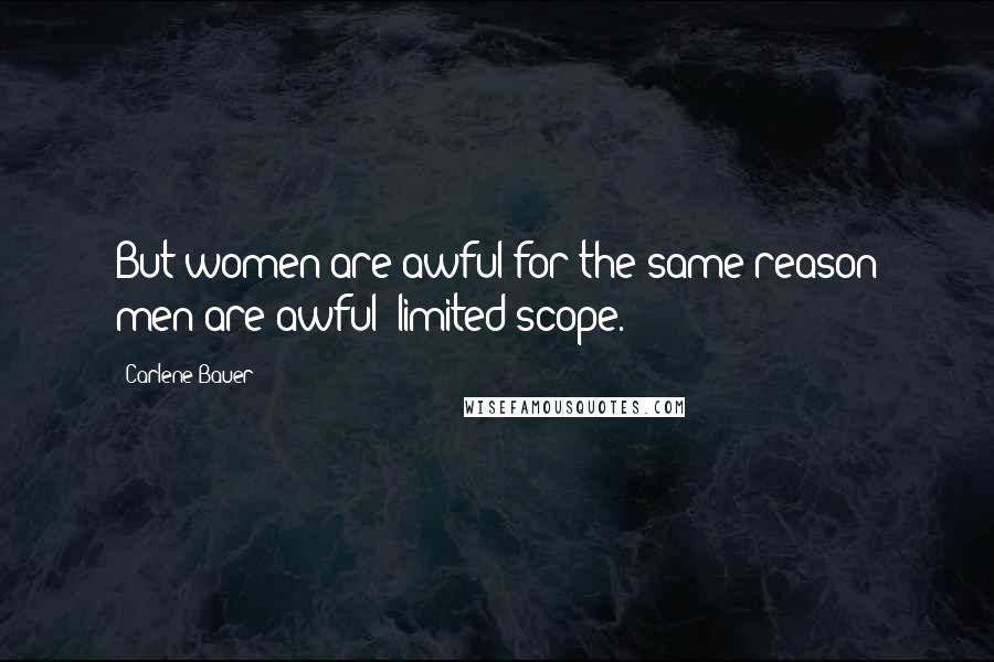 Carlene Bauer Quotes: But women are awful for the same reason men are awful: limited scope.