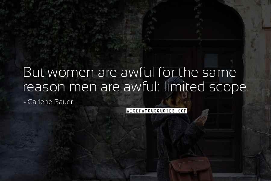 Carlene Bauer Quotes: But women are awful for the same reason men are awful: limited scope.