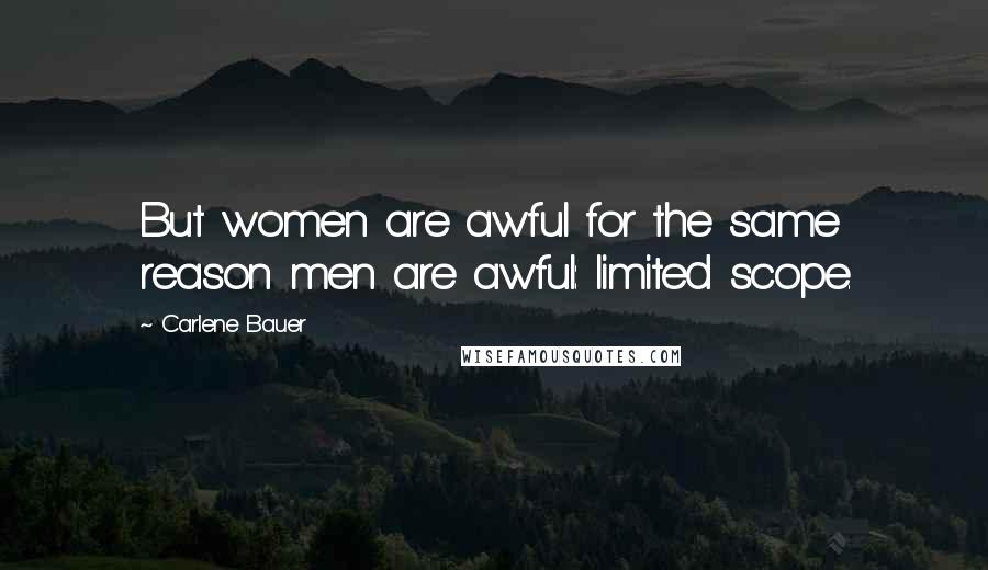 Carlene Bauer Quotes: But women are awful for the same reason men are awful: limited scope.