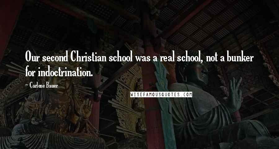 Carlene Bauer Quotes: Our second Christian school was a real school, not a bunker for indoctrination.