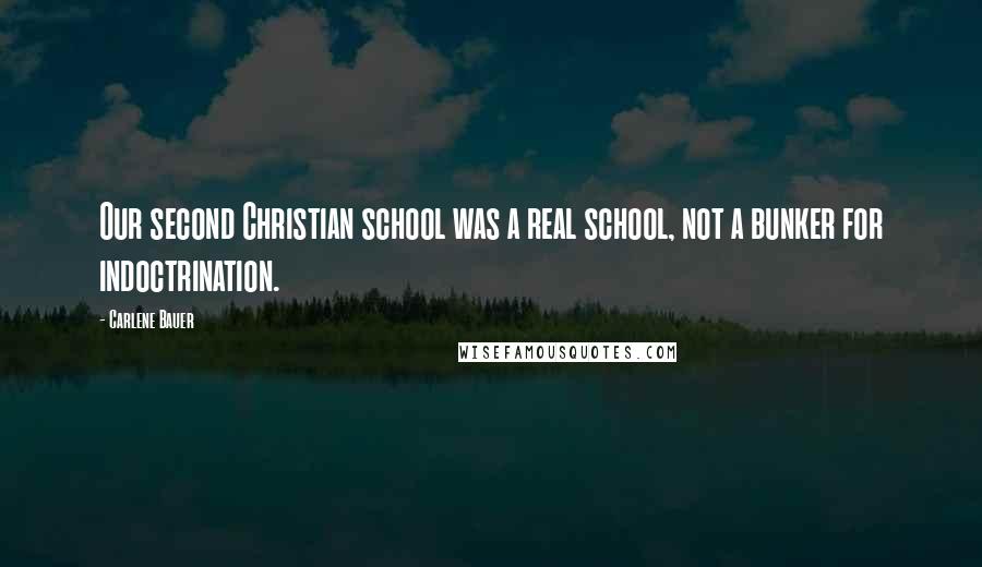 Carlene Bauer Quotes: Our second Christian school was a real school, not a bunker for indoctrination.
