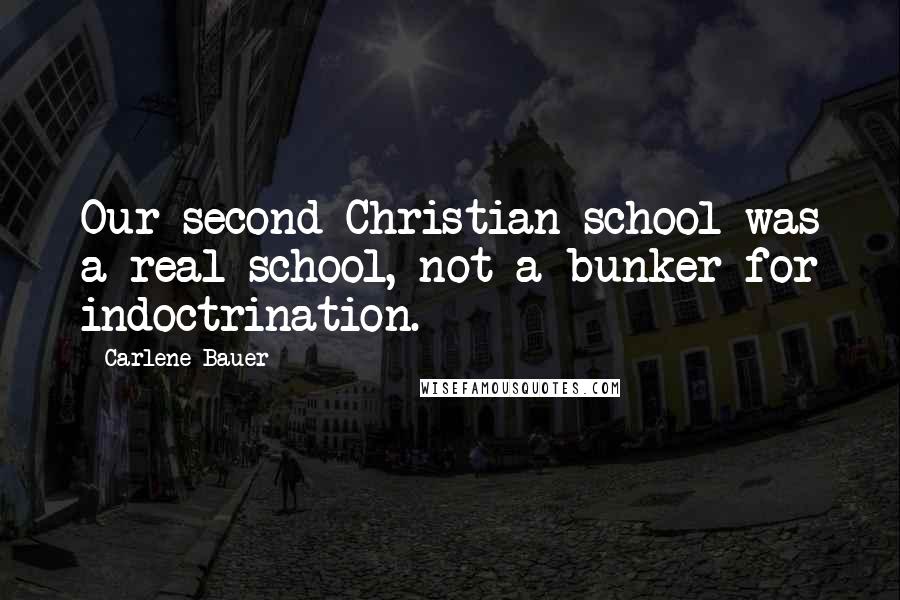 Carlene Bauer Quotes: Our second Christian school was a real school, not a bunker for indoctrination.