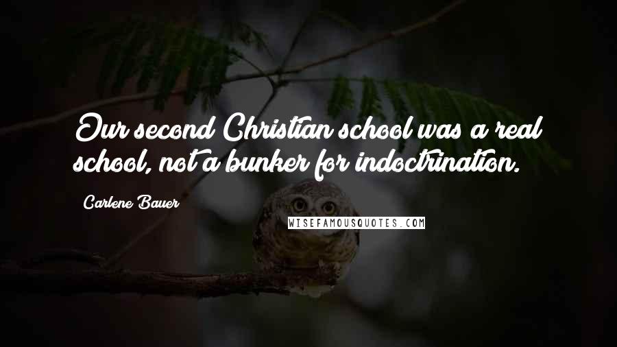 Carlene Bauer Quotes: Our second Christian school was a real school, not a bunker for indoctrination.