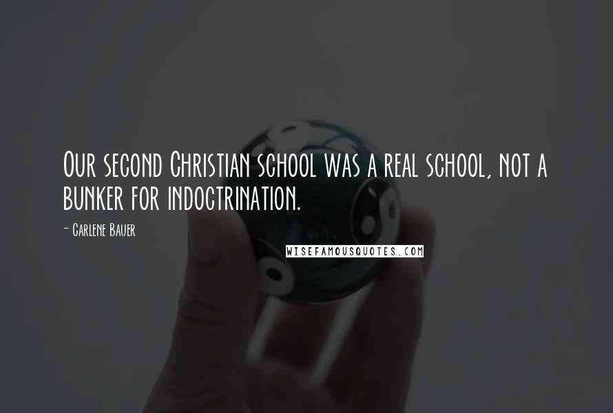 Carlene Bauer Quotes: Our second Christian school was a real school, not a bunker for indoctrination.