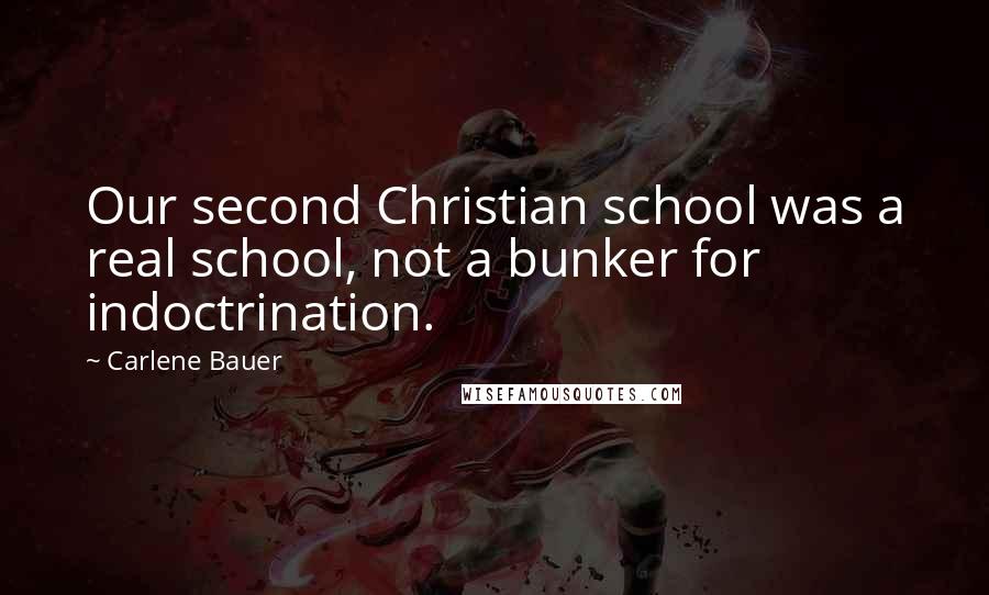 Carlene Bauer Quotes: Our second Christian school was a real school, not a bunker for indoctrination.
