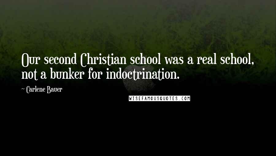Carlene Bauer Quotes: Our second Christian school was a real school, not a bunker for indoctrination.