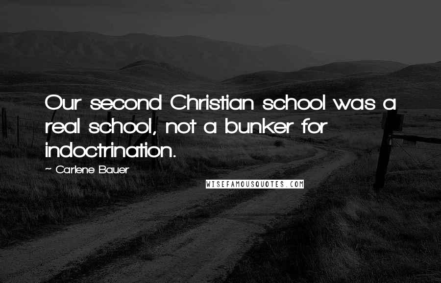 Carlene Bauer Quotes: Our second Christian school was a real school, not a bunker for indoctrination.
