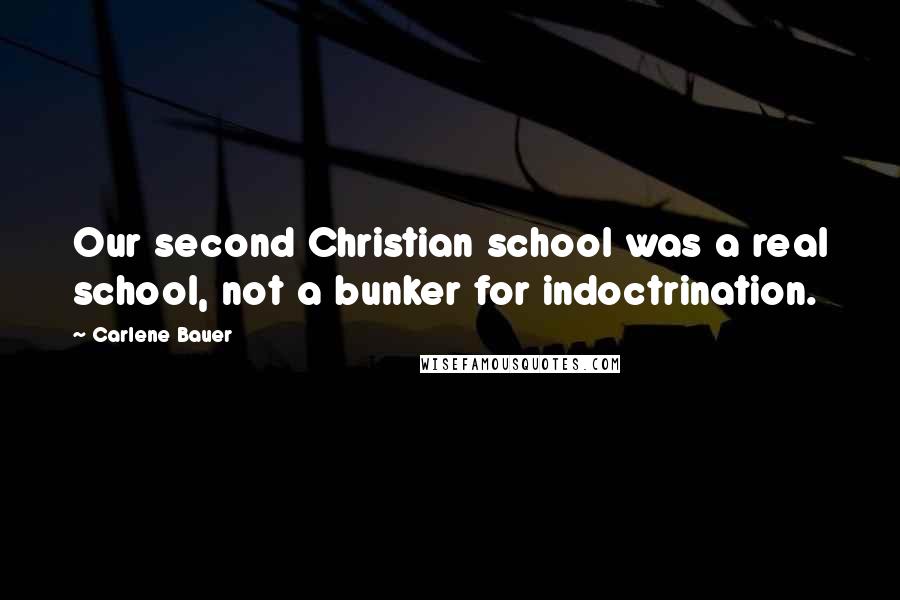 Carlene Bauer Quotes: Our second Christian school was a real school, not a bunker for indoctrination.