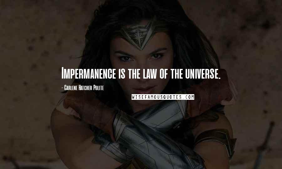 Carlene Hatcher Polite Quotes: Impermanence is the law of the universe.