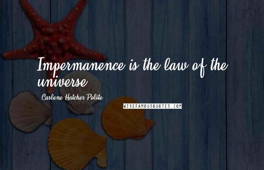 Carlene Hatcher Polite Quotes: Impermanence is the law of the universe.