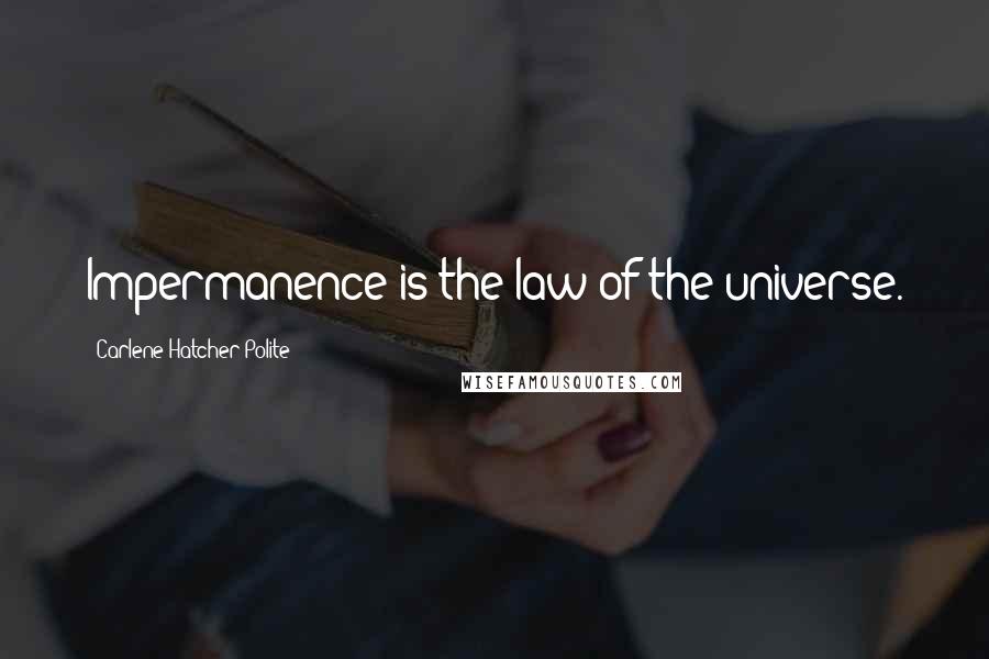 Carlene Hatcher Polite Quotes: Impermanence is the law of the universe.