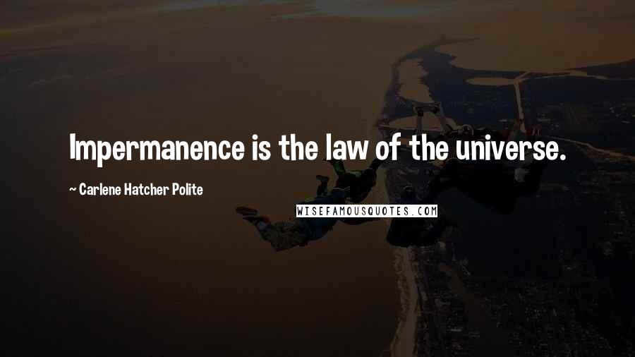 Carlene Hatcher Polite Quotes: Impermanence is the law of the universe.