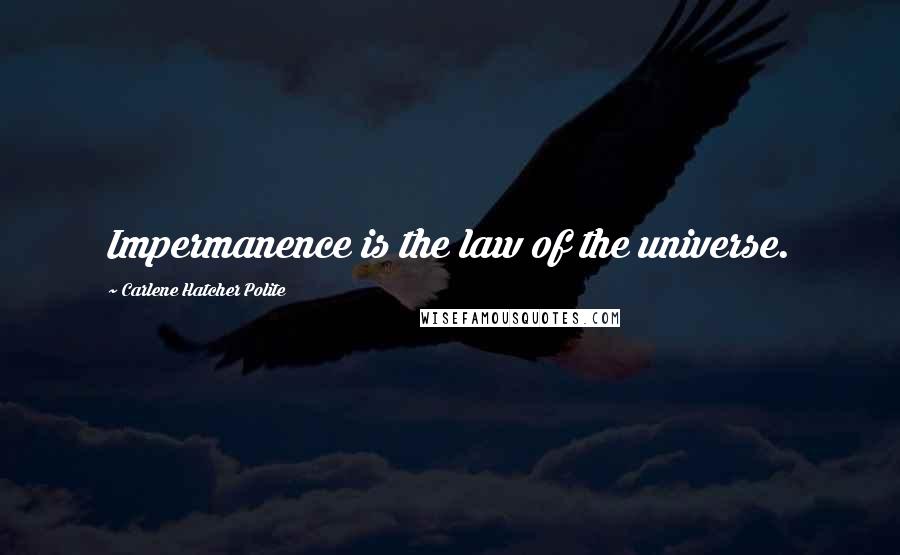 Carlene Hatcher Polite Quotes: Impermanence is the law of the universe.