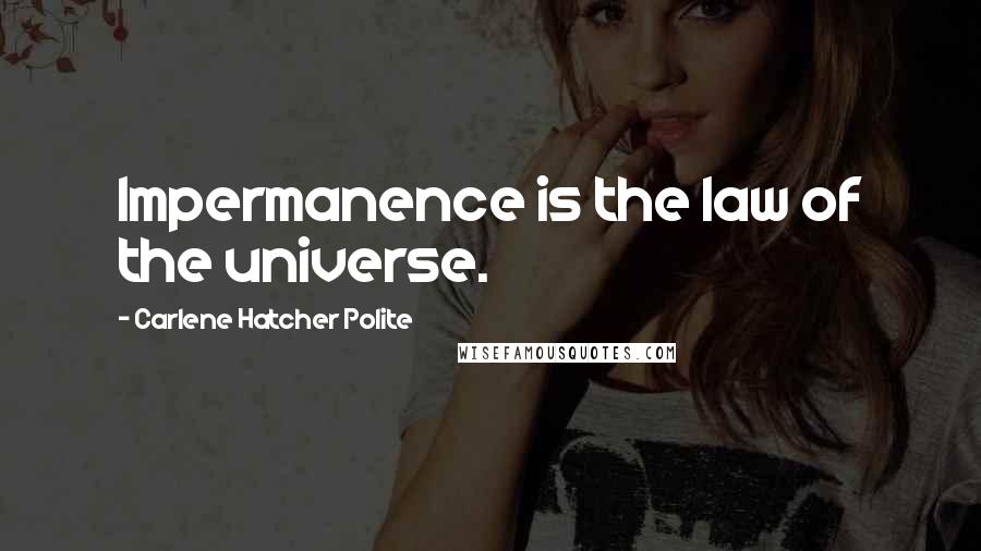 Carlene Hatcher Polite Quotes: Impermanence is the law of the universe.