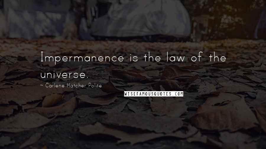 Carlene Hatcher Polite Quotes: Impermanence is the law of the universe.