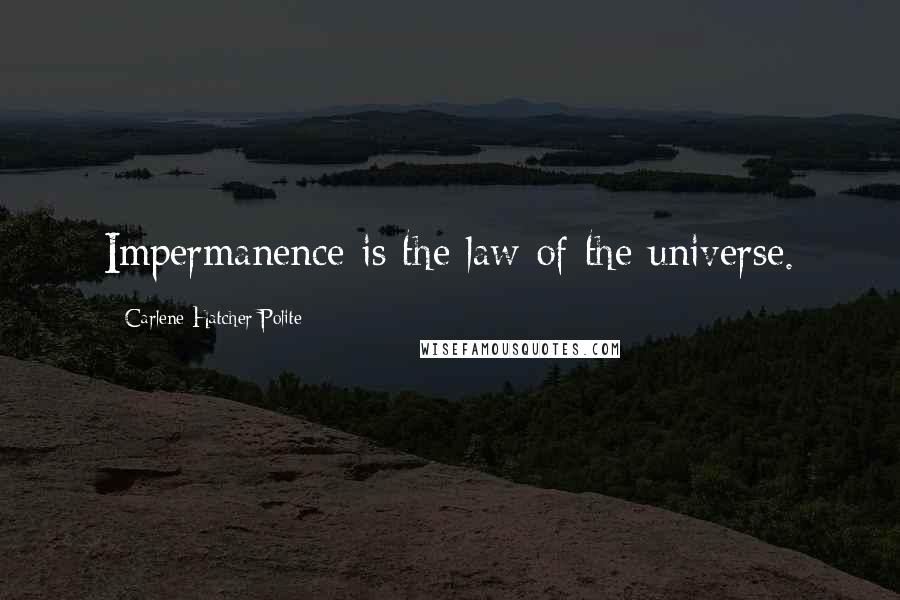 Carlene Hatcher Polite Quotes: Impermanence is the law of the universe.