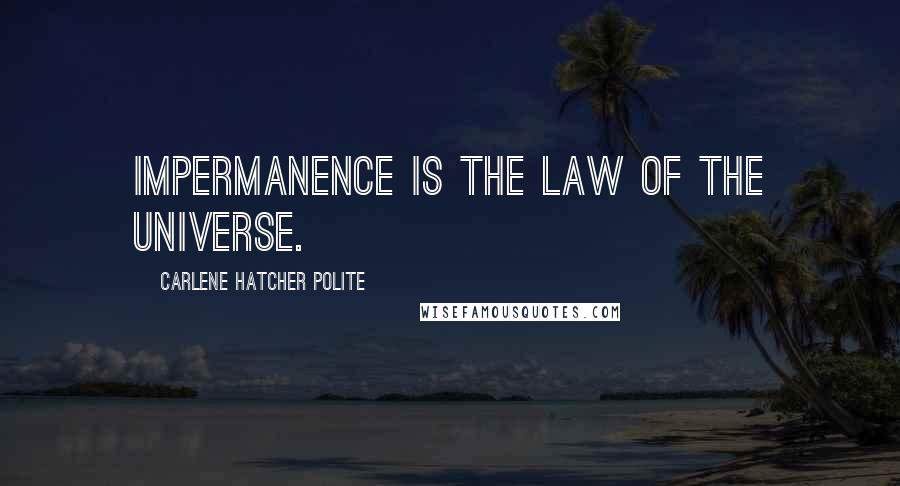 Carlene Hatcher Polite Quotes: Impermanence is the law of the universe.