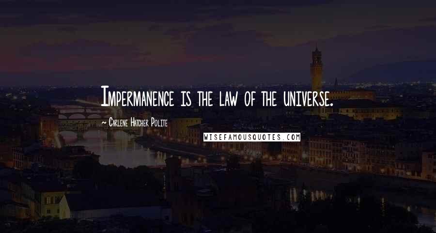 Carlene Hatcher Polite Quotes: Impermanence is the law of the universe.