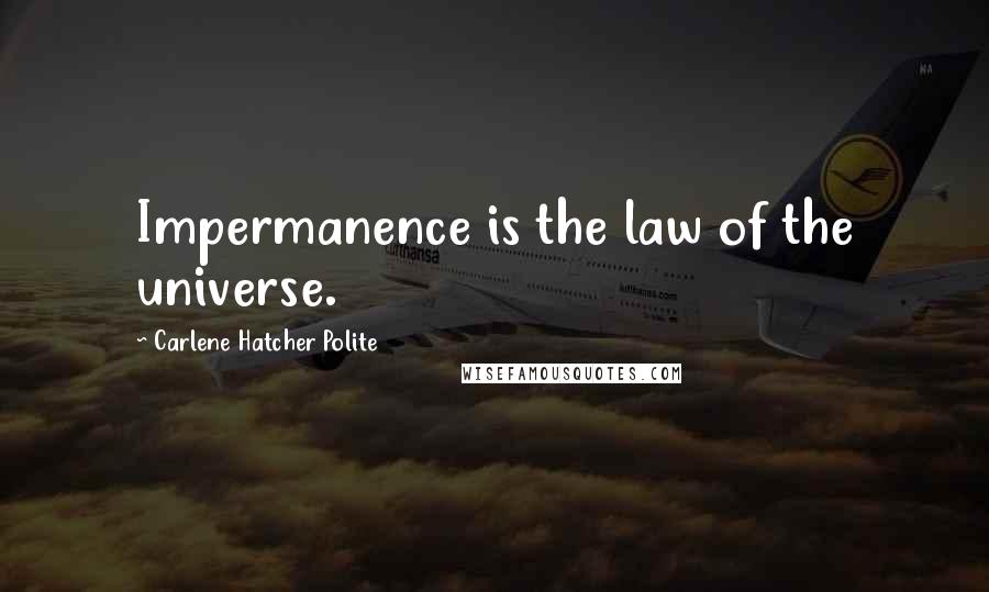 Carlene Hatcher Polite Quotes: Impermanence is the law of the universe.