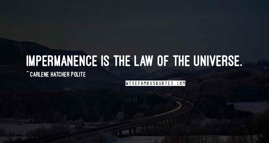 Carlene Hatcher Polite Quotes: Impermanence is the law of the universe.