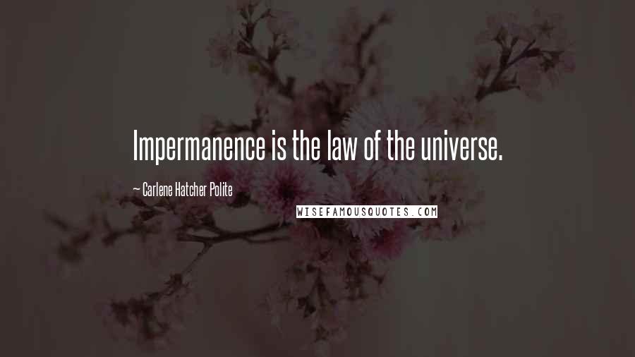 Carlene Hatcher Polite Quotes: Impermanence is the law of the universe.