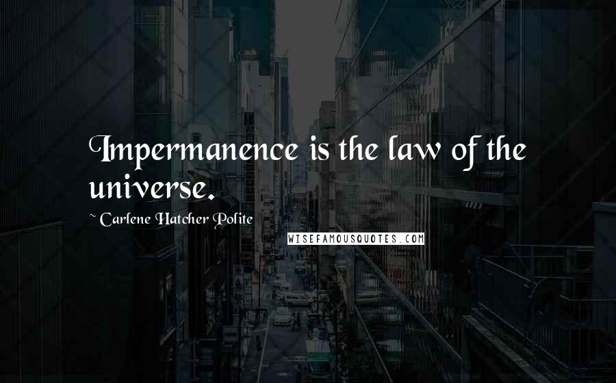 Carlene Hatcher Polite Quotes: Impermanence is the law of the universe.