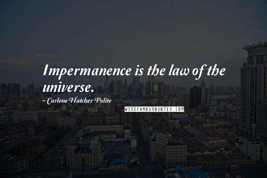 Carlene Hatcher Polite Quotes: Impermanence is the law of the universe.