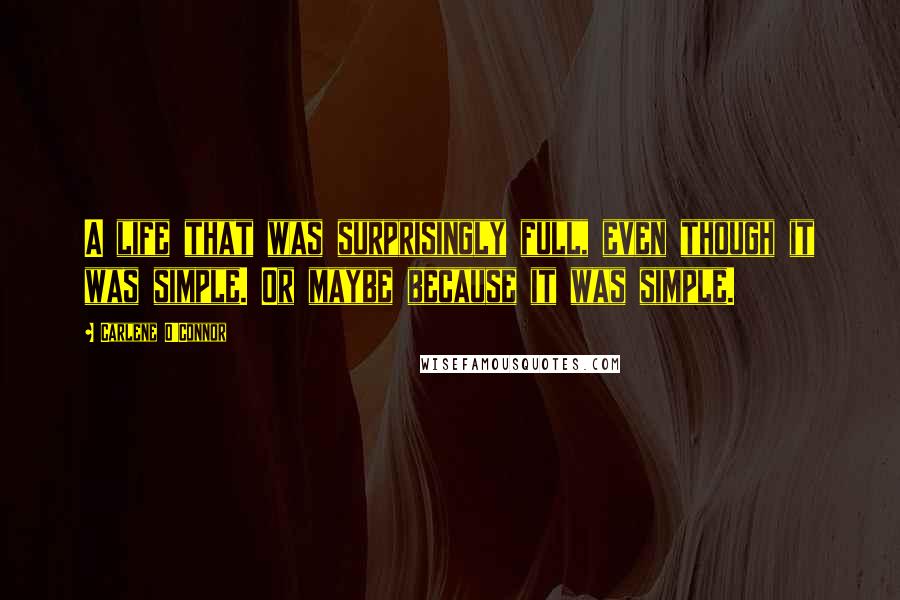 Carlene O'Connor Quotes: A life that was surprisingly full, even though it was simple. Or maybe because it was simple.