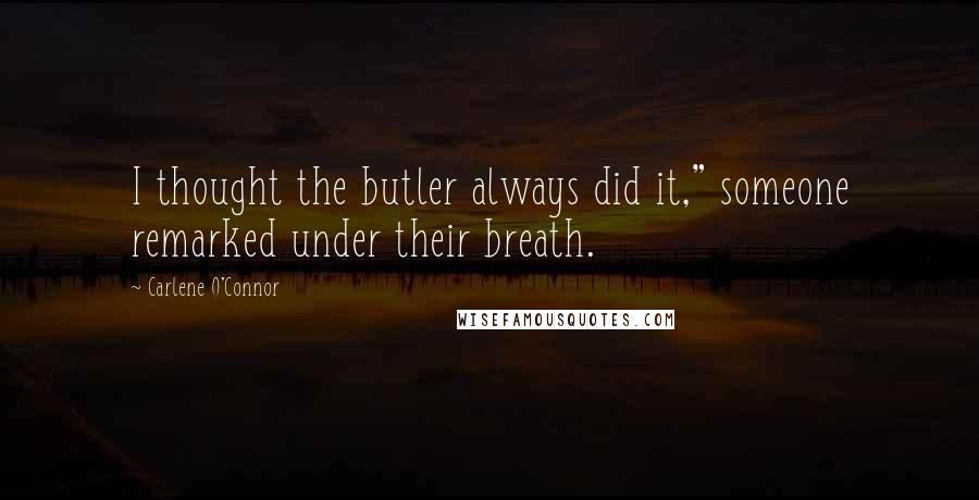 Carlene O'Connor Quotes: I thought the butler always did it," someone remarked under their breath.