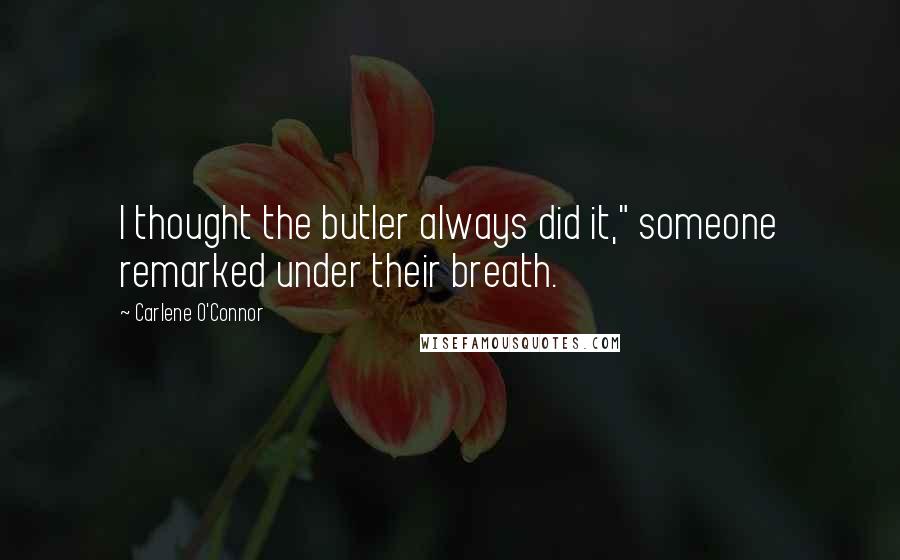 Carlene O'Connor Quotes: I thought the butler always did it," someone remarked under their breath.
