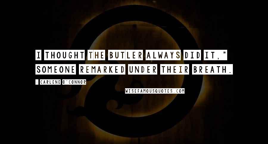 Carlene O'Connor Quotes: I thought the butler always did it," someone remarked under their breath.