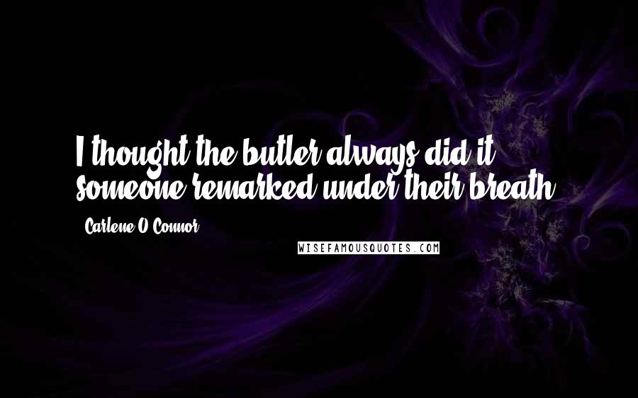 Carlene O'Connor Quotes: I thought the butler always did it," someone remarked under their breath.