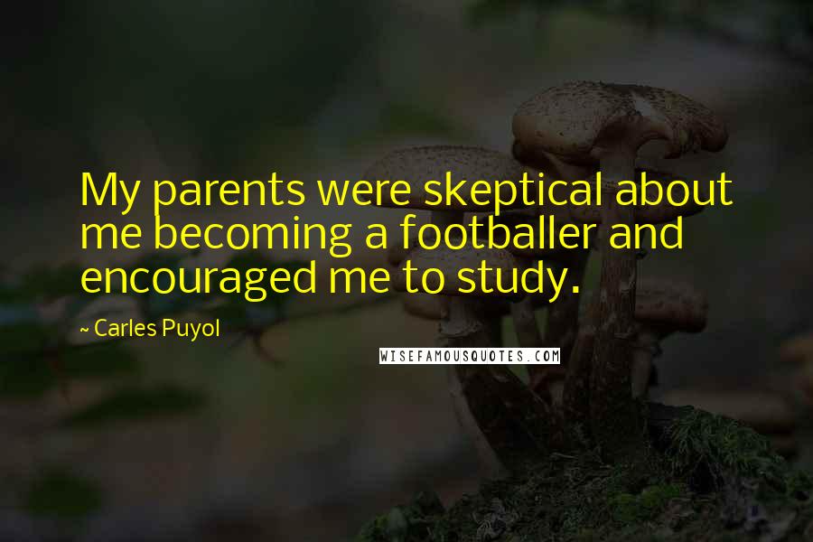 Carles Puyol Quotes: My parents were skeptical about me becoming a footballer and encouraged me to study.