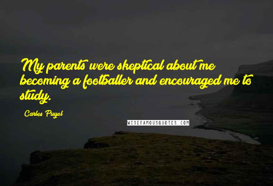 Carles Puyol Quotes: My parents were skeptical about me becoming a footballer and encouraged me to study.