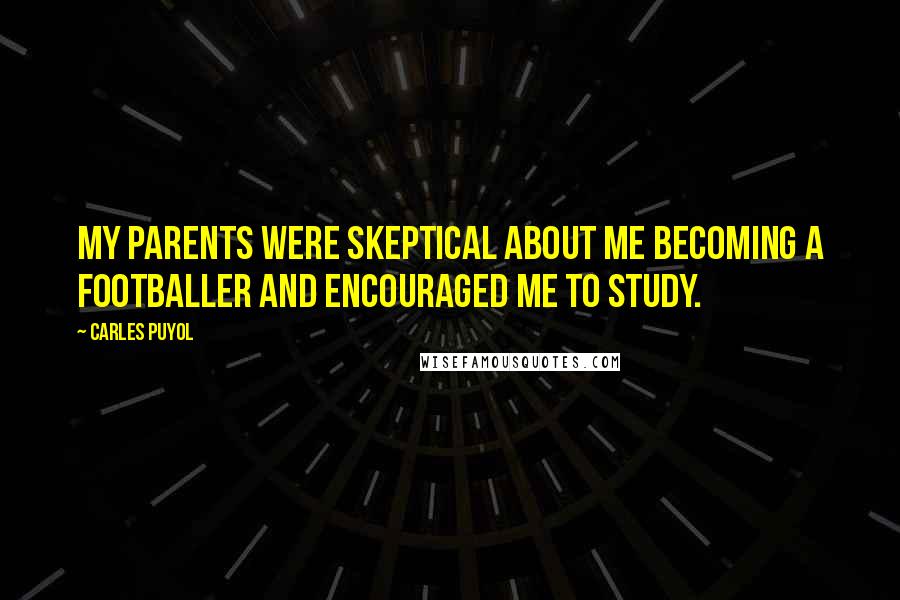 Carles Puyol Quotes: My parents were skeptical about me becoming a footballer and encouraged me to study.