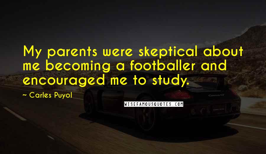 Carles Puyol Quotes: My parents were skeptical about me becoming a footballer and encouraged me to study.