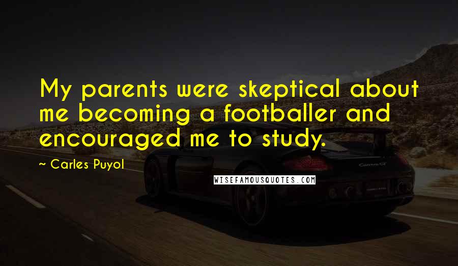 Carles Puyol Quotes: My parents were skeptical about me becoming a footballer and encouraged me to study.