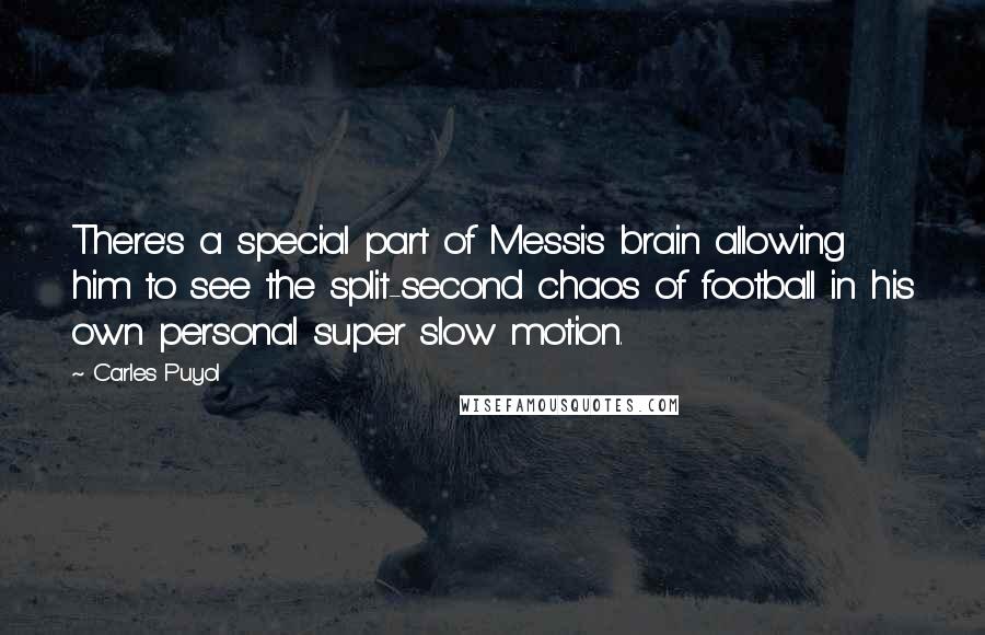 Carles Puyol Quotes: There's a special part of Messi's brain allowing him to see the split-second chaos of football in his own personal super slow motion.