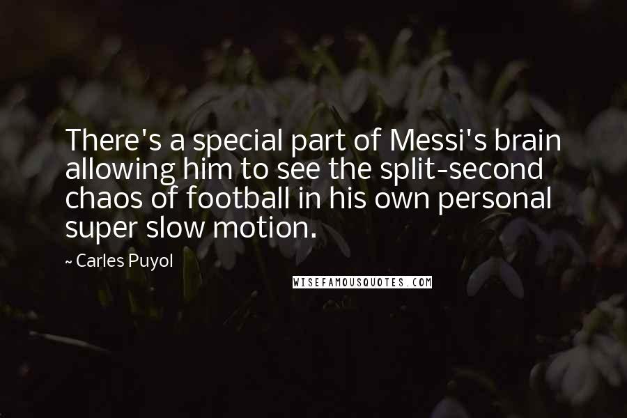 Carles Puyol Quotes: There's a special part of Messi's brain allowing him to see the split-second chaos of football in his own personal super slow motion.