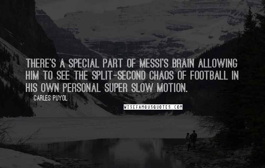 Carles Puyol Quotes: There's a special part of Messi's brain allowing him to see the split-second chaos of football in his own personal super slow motion.