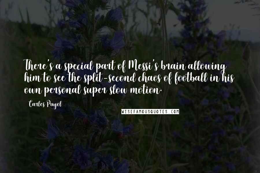 Carles Puyol Quotes: There's a special part of Messi's brain allowing him to see the split-second chaos of football in his own personal super slow motion.