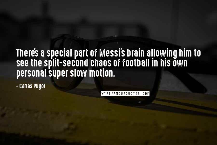 Carles Puyol Quotes: There's a special part of Messi's brain allowing him to see the split-second chaos of football in his own personal super slow motion.