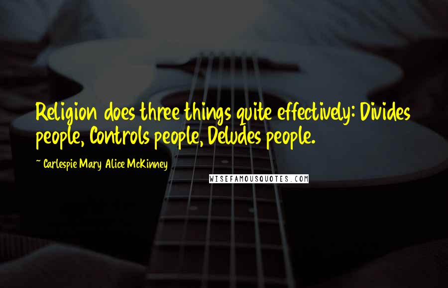 Carlespie Mary Alice McKinney Quotes: Religion does three things quite effectively: Divides people, Controls people, Deludes people.