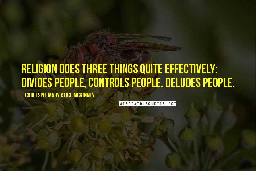 Carlespie Mary Alice McKinney Quotes: Religion does three things quite effectively: Divides people, Controls people, Deludes people.