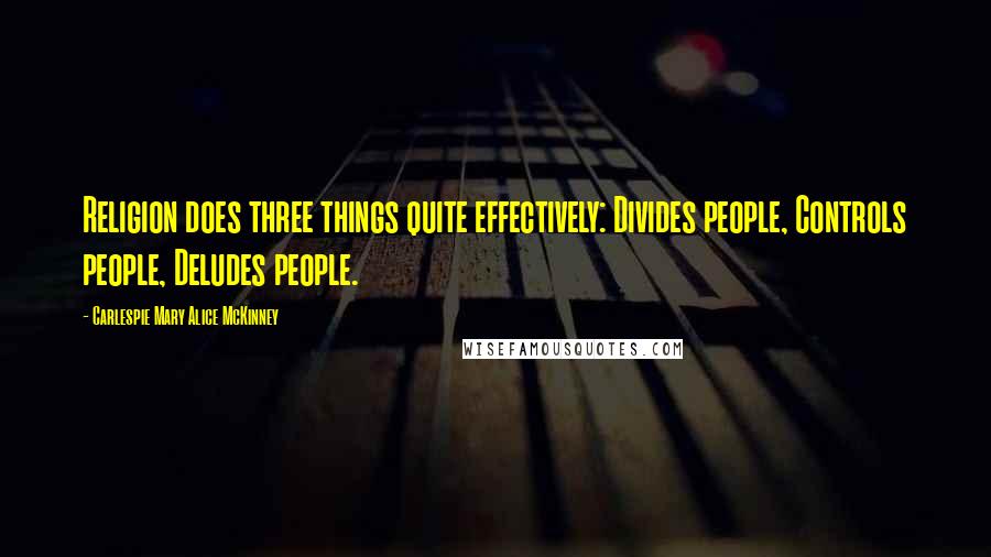 Carlespie Mary Alice McKinney Quotes: Religion does three things quite effectively: Divides people, Controls people, Deludes people.