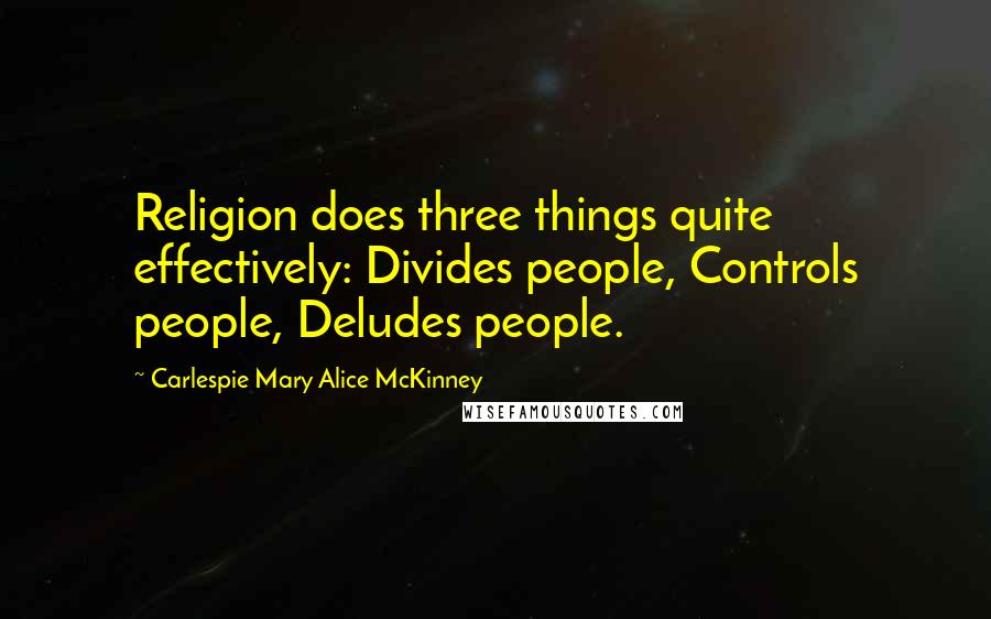 Carlespie Mary Alice McKinney Quotes: Religion does three things quite effectively: Divides people, Controls people, Deludes people.