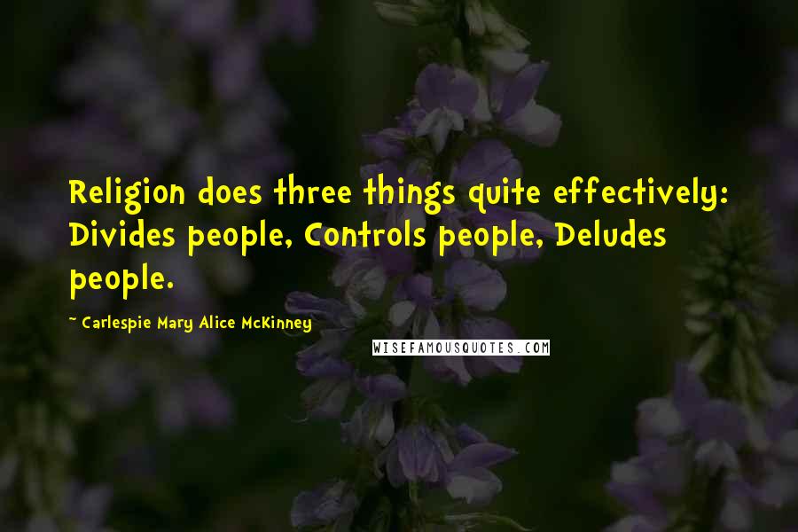 Carlespie Mary Alice McKinney Quotes: Religion does three things quite effectively: Divides people, Controls people, Deludes people.